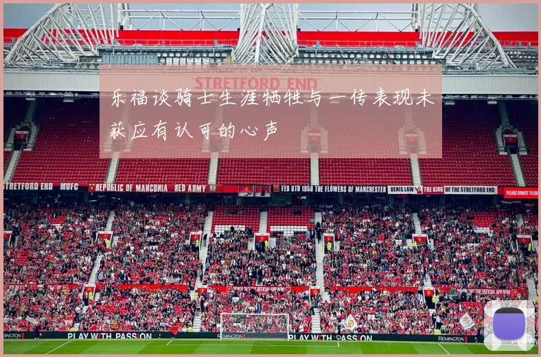 乐福谈骑士生涯牺牲与一传表现未获应有认可的心声