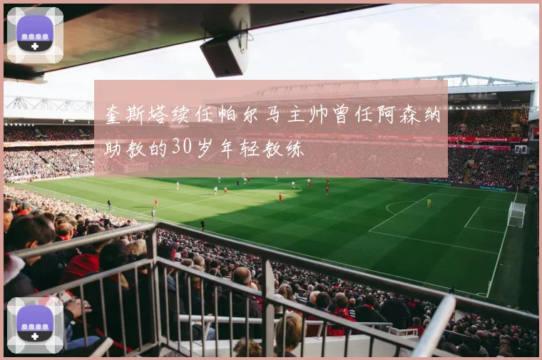 奎斯塔续任帕尔马主帅曾任阿森纳助教的30岁年轻教练